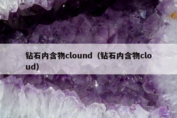 钻石内含物clound（钻石内含物cloud）