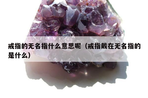 戒指的无名指什么意思呢（戒指戴在无名指的是什么）