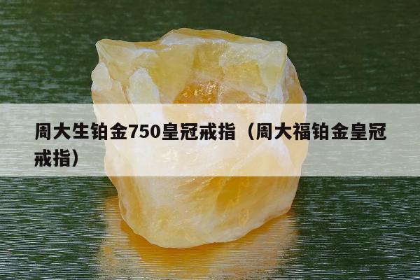周大生铂金750皇冠戒指（周大福铂金皇冠戒指）