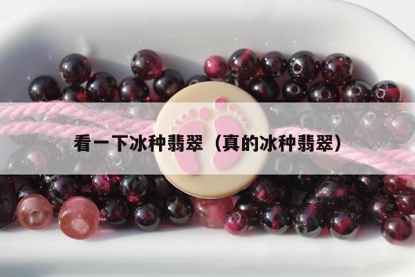 看一下冰种翡翠（真的冰种翡翠）