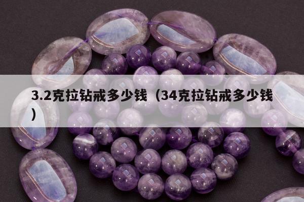 .2克拉钻戒多少钱（34克拉钻戒多少钱）"