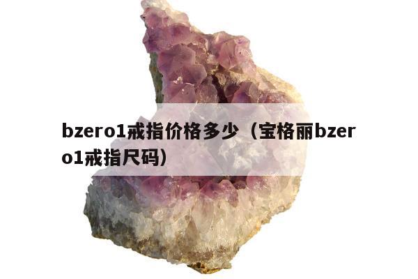 bzero1戒指价格多少（宝格丽bzero1戒指尺码）