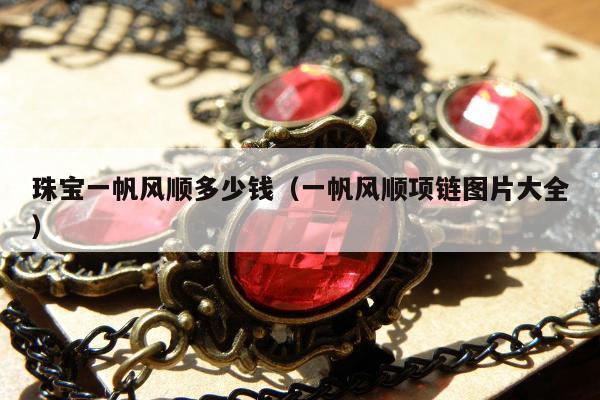 珠宝一帆风顺多少钱（一帆风顺项链图片大全）