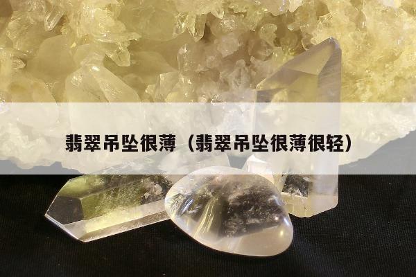 翡翠吊坠很薄（翡翠吊坠很薄很轻）