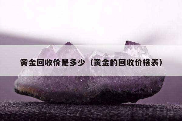 黄金回收价是多少（黄金的回收价格表）