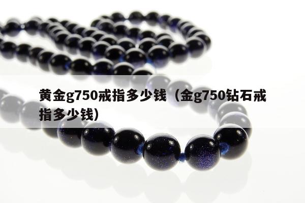 黄金g750戒指多少钱（金g750钻石戒指多少钱）