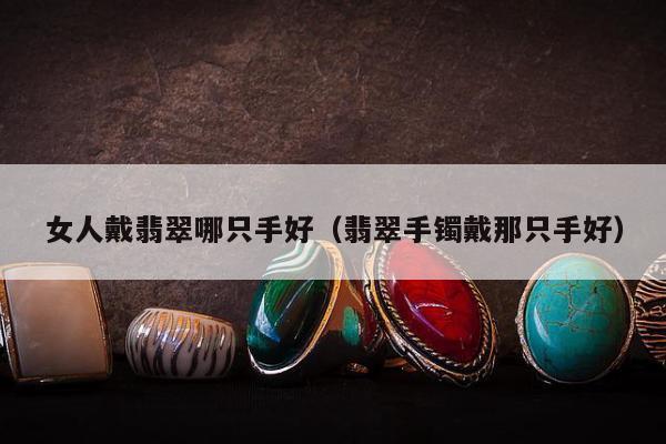 女人戴翡翠哪只手好（翡翠手镯戴那只手好）