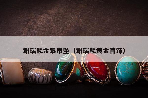 谢瑞麟金银吊坠（谢瑞麟黄金首饰）