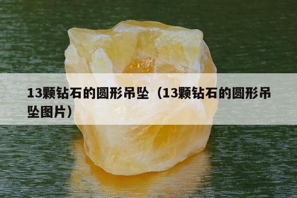 3颗钻石的圆形吊坠（13颗钻石的圆形吊坠图片）"