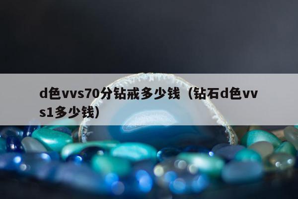 d色vvs70分钻戒多少钱（钻石d色vvs1多少钱）