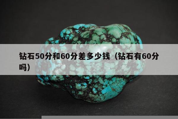 钻石50分和60分差多少钱（钻石有60分吗）