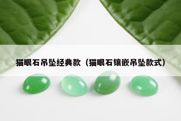猫眼石吊坠经典款（猫眼石镶嵌吊坠款式）