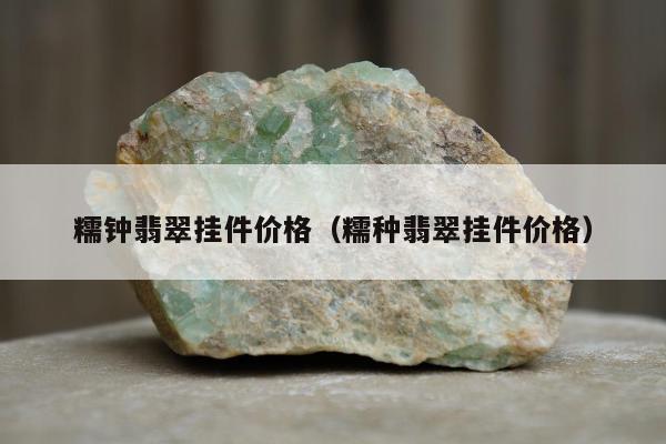 糯钟翡翠挂件价格（糯种翡翠挂件价格）