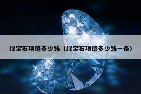 绿宝石项链多少钱（绿宝石项链多少钱一条）