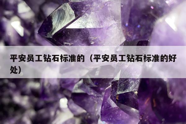 平安员工钻石标准的（平安员工钻石标准的好处）