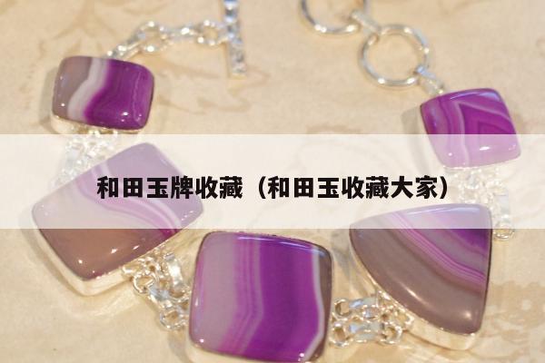 和田玉牌收藏（和田玉收藏大家）