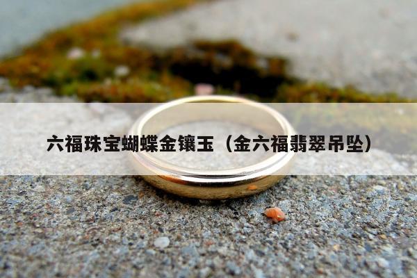 六福珠宝蝴蝶金镶玉（金六福翡翠吊坠）