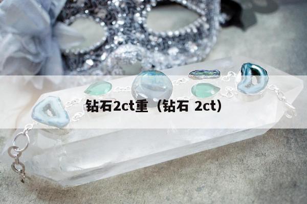 钻石2ct重（钻石 2ct）
