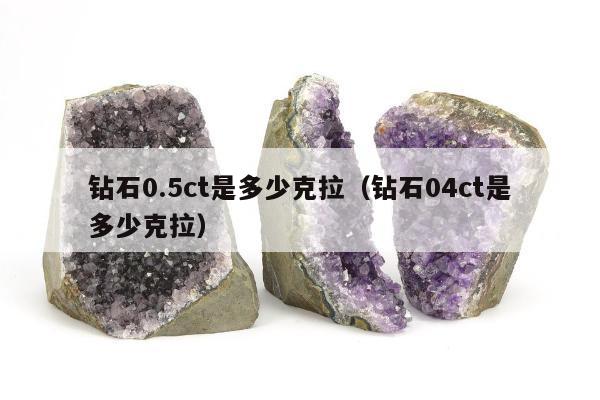 钻石0.5ct是多少克拉（钻石04ct是多少克拉）