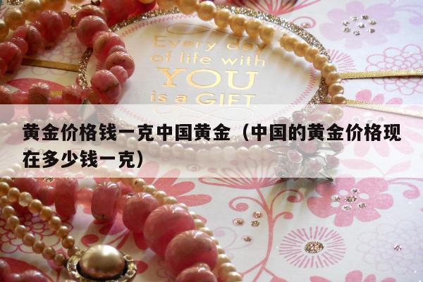 黄金价格钱一克中国黄金（中国的黄金价格现在多少钱一克）
