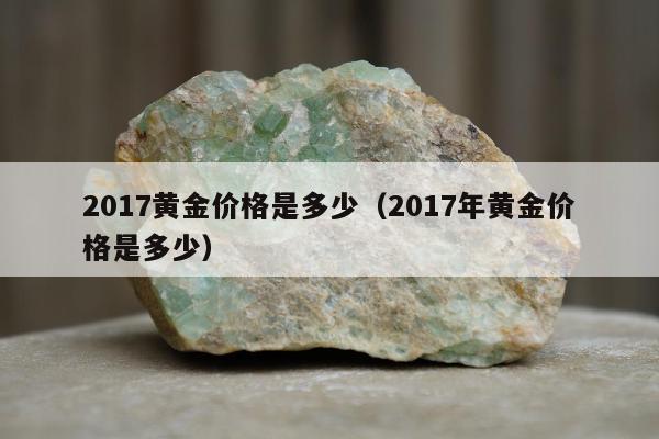 017黄金价格是多少（2017年黄金价格是多少）"