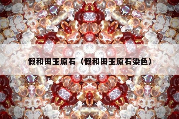 假和田玉原石（假和田玉原石染色）