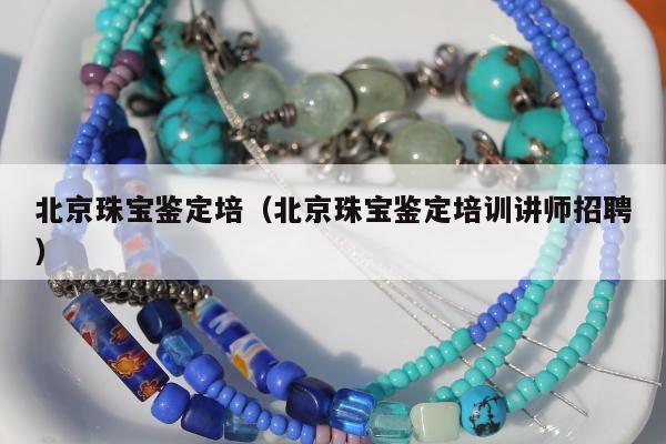 北京珠宝鉴定培（北京珠宝鉴定培训讲师招聘）