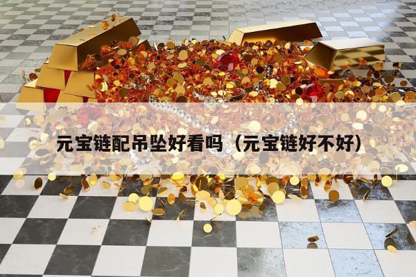 元宝链配吊坠好看吗（元宝链好不好）