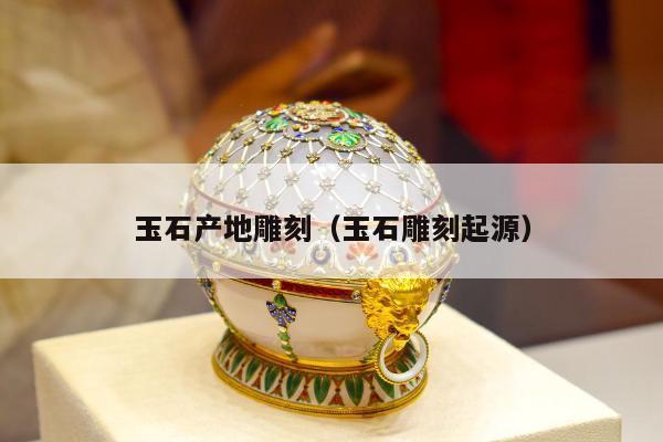 玉石产地雕刻（玉石雕刻起源）
