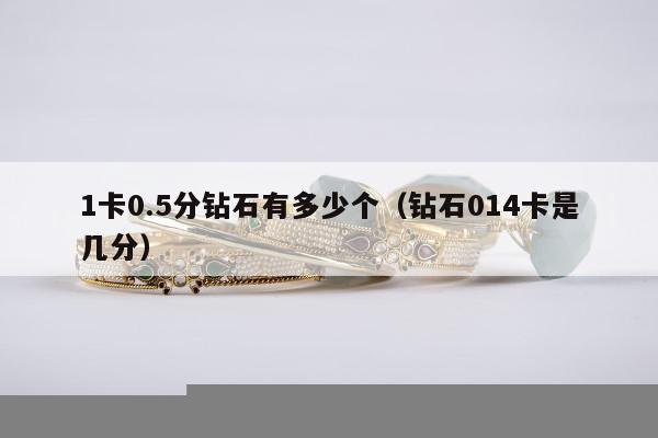 卡0.5分钻石有多少个（钻石014卡是几分）"