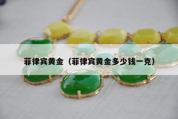 菲律宾黄金（菲律宾黄金多少钱一克）