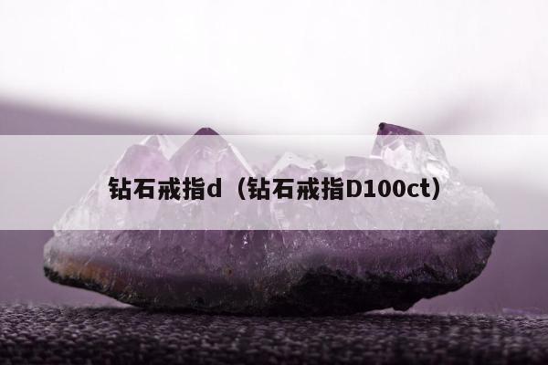 钻石戒指d（钻石戒指D100ct）