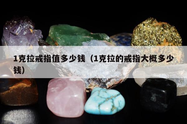 克拉戒指值多少钱（1克拉的戒指大概多少钱）"