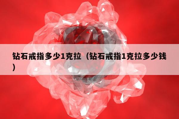 钻石戒指多少1克拉（钻石戒指1克拉多少钱）