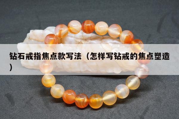 钻石戒指焦点款写法（怎样写钻戒的焦点塑造）