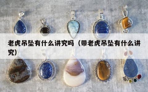 老虎吊坠有什么讲究吗（带老虎吊坠有什么讲究）