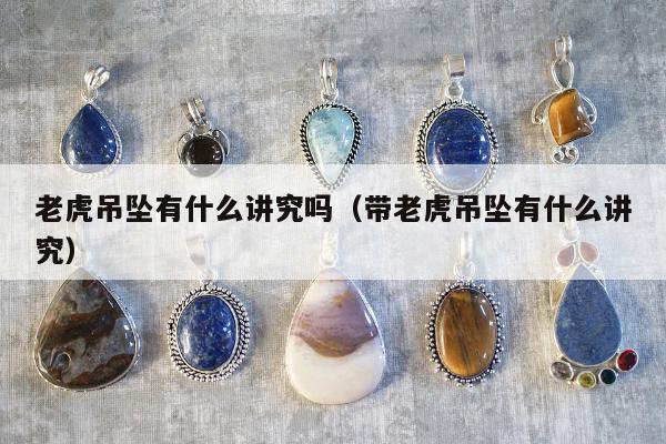 老虎吊坠有什么讲究吗（带老虎吊坠有什么讲究）