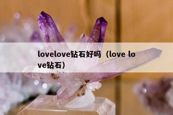 lovelove钻石好吗（love love钻石）