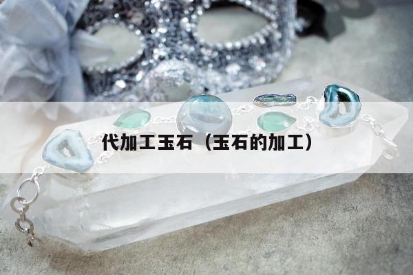 代加工玉石（玉石的加工）