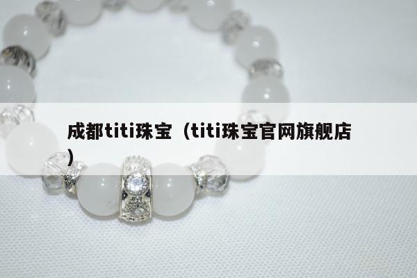 成都titi珠宝（titi珠宝官网旗舰店）