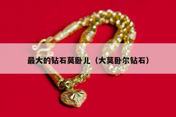 最大的钻石莫卧儿（大莫卧尔钻石）