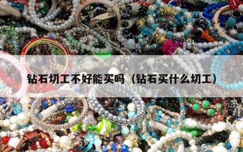 钻石切工不好能买吗（钻石买什么切工）