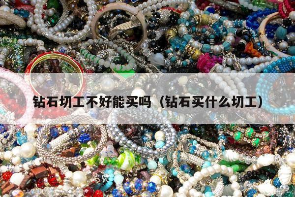 钻石切工不好能买吗（钻石买什么切工）