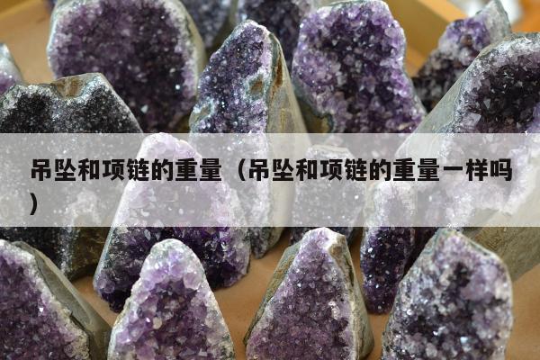 吊坠和项链的重量（吊坠和项链的重量一样吗）