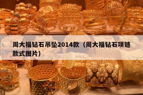 周大福钻石吊坠2014款（周大福钻石项链款式图片）