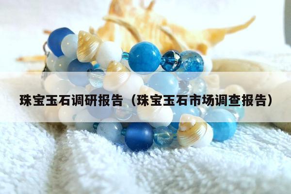 珠宝玉石调研报告（珠宝玉石市场调查报告）