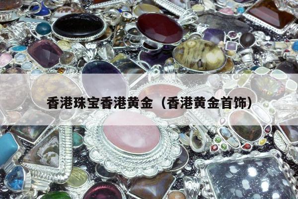 香港珠宝香港黄金（香港黄金首饰）