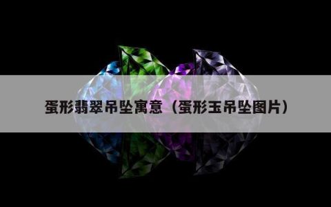 蛋形翡翠吊坠寓意（蛋形玉吊坠图片）