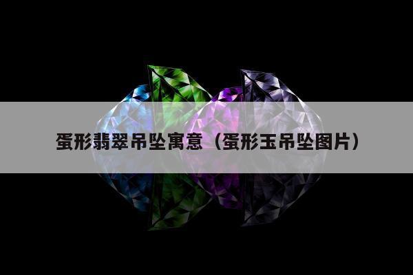 蛋形翡翠吊坠寓意（蛋形玉吊坠图片）