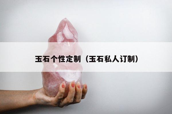 玉石个性定制（玉石私人订制）